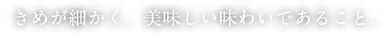 きめが細かく、美味しい味わいであること。